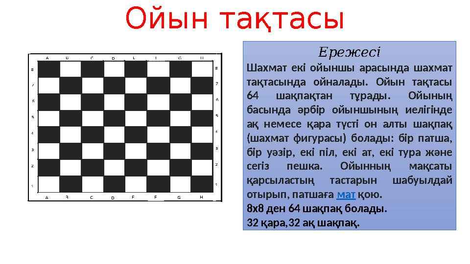 Ойын тақтасы Ережесі Шахмат екі ойыншы арасында шахмат тақтасында ойналады. Ойын тақтасы 64 шақпақтан тұрады. Ойының