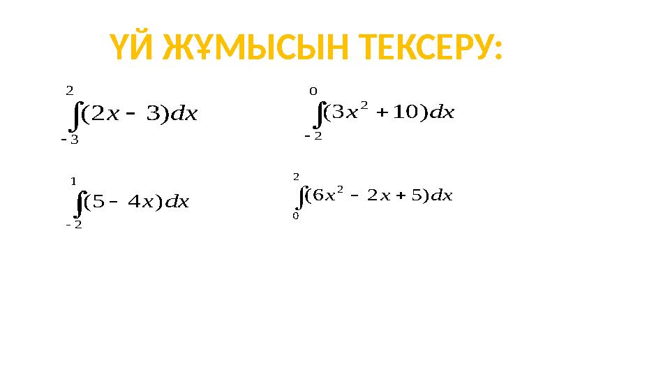 ҮЙ ЖҰМЫСЫН ТЕКСЕРУ:   2 3 ) 3 2 ( dx х    1 2 ) 4 5 ( dx х    0 2 2 ) 10 3 ( dx х    2 0 2 ) 5 2 6 (