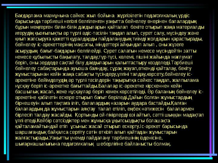 Бағдарлама мазмұнына сәйкес жыл бойына жүргізілетін педагогикалық үрдіс барысында тәрбиеші негізгі белгіленген уақытта бейнеле