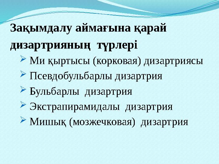 Зақымдалу аймағына қарай дизартрияның түрлері  Ми қыртысы (корковая) дизартриясы  Псевдобульбарлы дизартрия  Бульбар