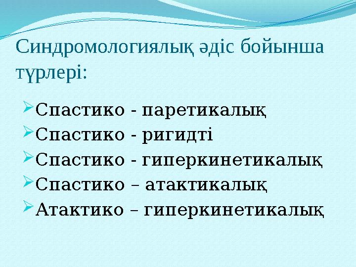 Синдромологиялық әдіс бойынша түрлері:  Спастико - паретикалық  Спастико - ригидті  Спастико - гиперкинетикалық  Спастико –