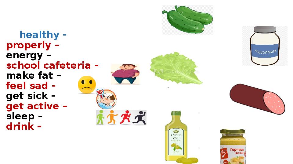 healthy - properly – energy – school cafeteria - make fat – feel sad - get sick – get active – sleep –