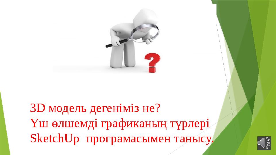 3 D модель дегеніміз не ? Үш өлшемді графиканың түрлері SketchUp програмасымен танысу.