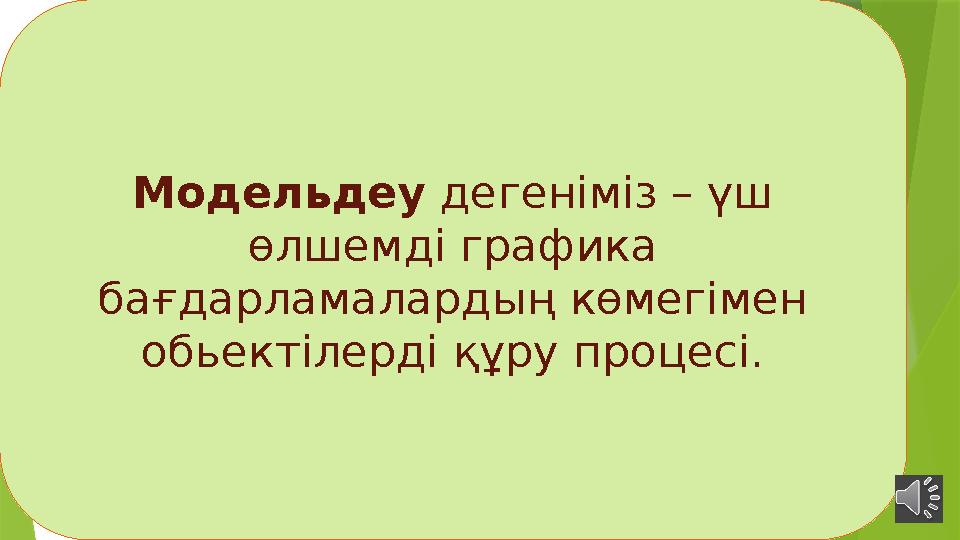 Модельдеу дегеніміз – үш өлшемді графика бағдарламалардың көмегімен обьектілерді құру процесі.