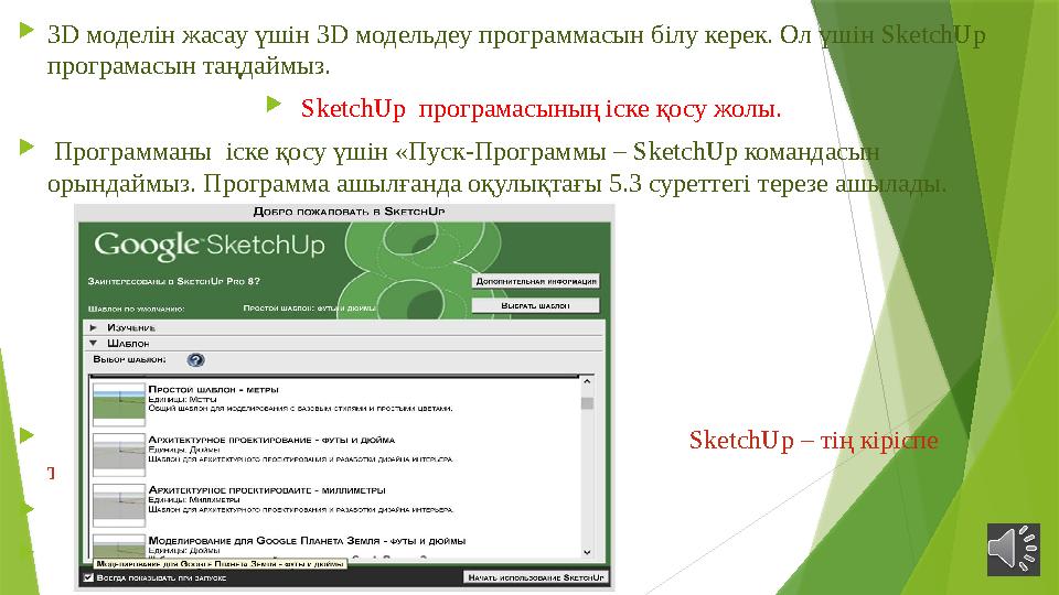  3D моделін жасау үшін 3D модельдеу программасын білу керек. Ол үшін SketchUp програмасын таңдаймыз.  SketchUp програм