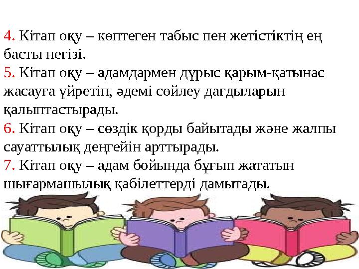 4. Кітап оқу – көптеген табыс пен жетістіктің ең басты негізі. 5. Кітап оқу – адамдармен дұрыс қарым-қатынас жасауға үйрет