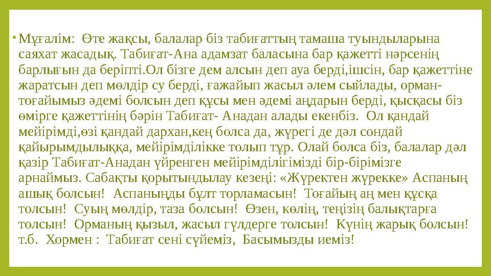 • Мұғалім: Өте жақсы, балалар біз табиғаттың тамаша туындыларына саяхат жасадық. Табиғат-Ана адамзат баласына бар қажетті нәрс