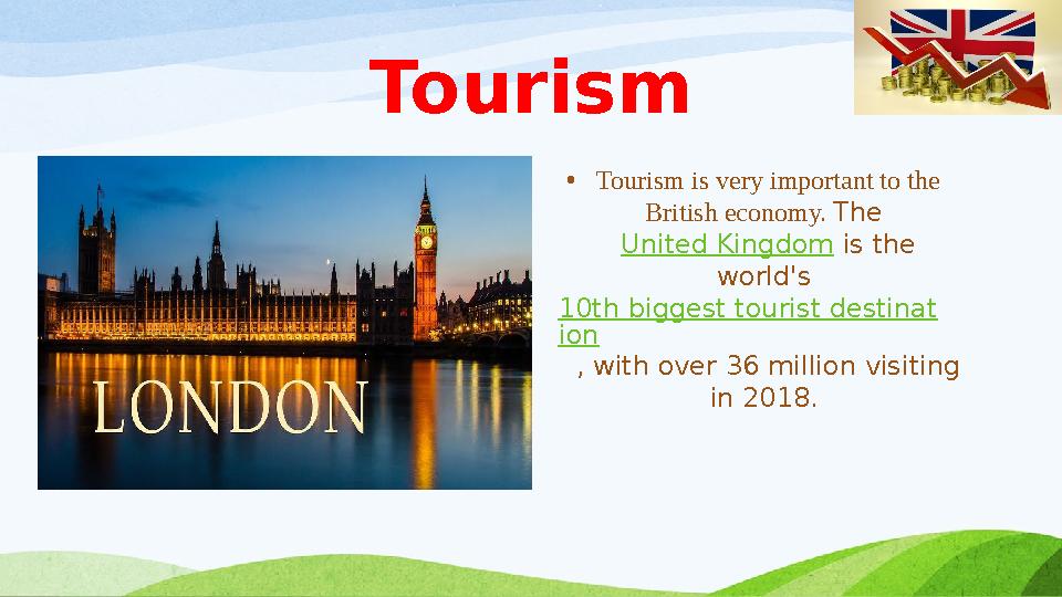 Tourism • Tourism is very important to the British economy. The United Kingdom is the world's 10th biggest tourist destina