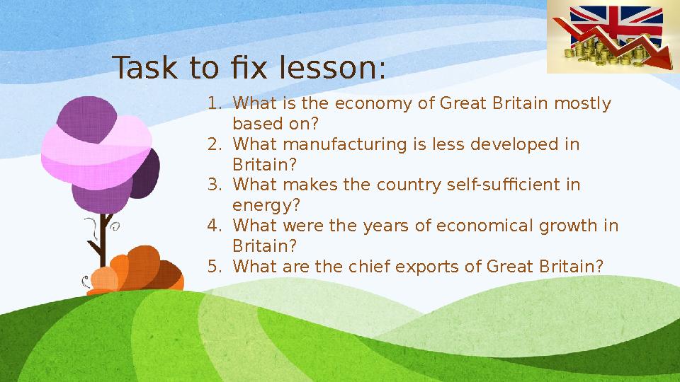 Task to fix lesson: 1. What is the economy of Great Britain mostly based on? 2. What manufacturing is less developed in Britai