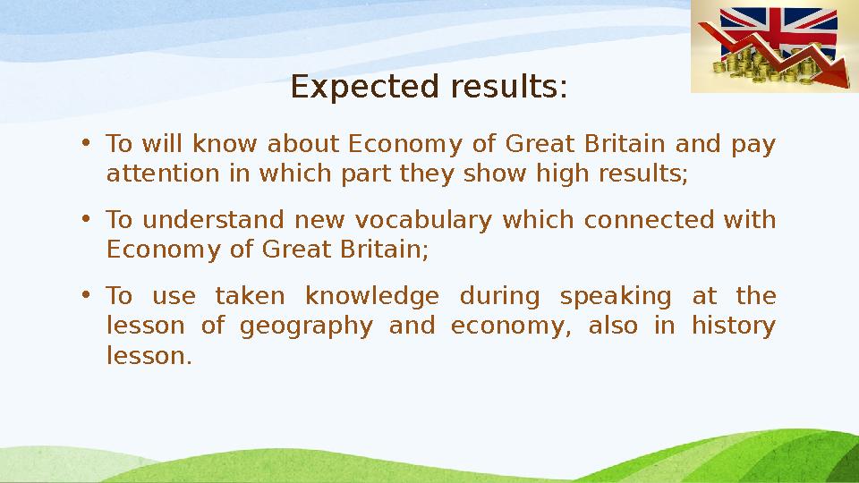 Expected results: • To will know about Economy of Great Britain and pay attention in which part they show high results; • To un