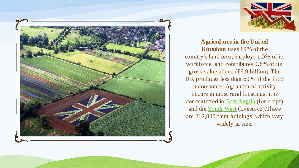Agriculture in the United Kingdom uses 69% of the country's land area, employs 1.5% of its workforce and contributes 0.6%