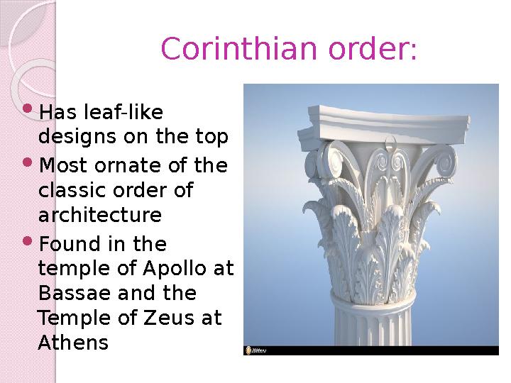 Corinthian order:  Has leaf-like designs on the top  Most ornate of the classic order of architecture  Found in the templ