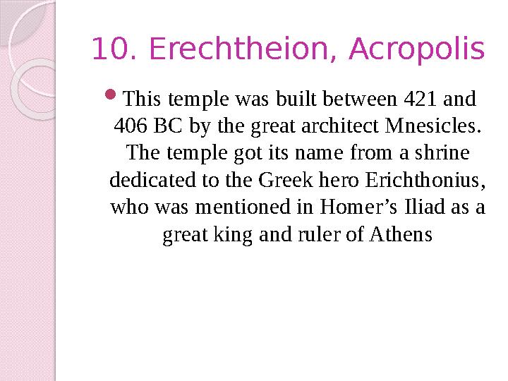 10. Erechtheion, Acropolis  This temple was built between 421 and 406 BC by the great architect Mnesicles. The temple got its