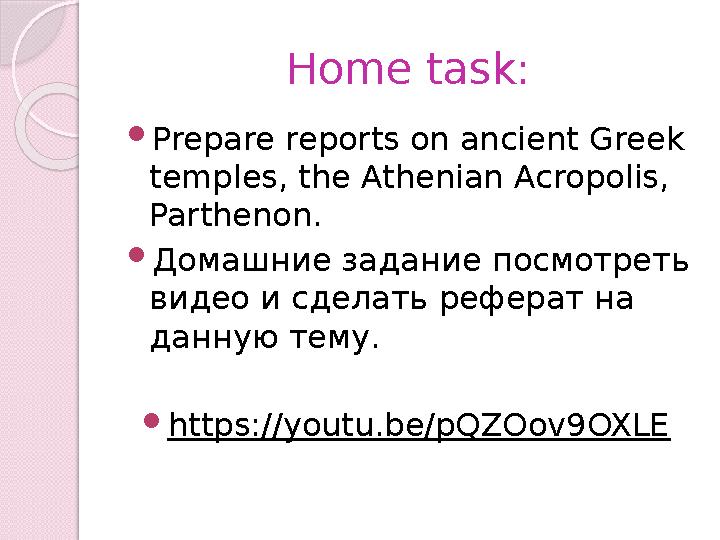 Home task:  Prepare reports on ancient Greek temples, the Athenian Acropolis, Parthenon.  Домашние задание посмотреть видео