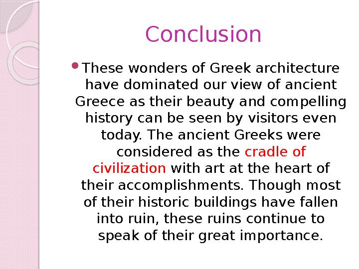 Conclusion  These wonders of Greek architecture have dominated our view of ancient Greece as their beauty and compelling his