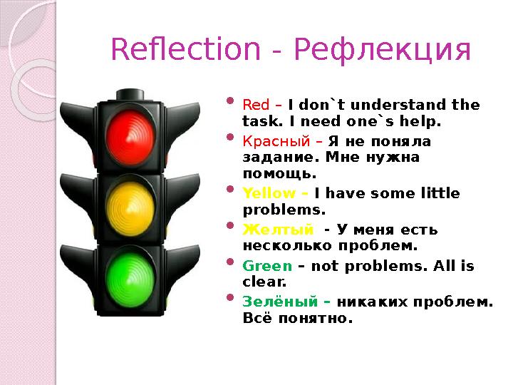 Reflection - Рефлекция  Red – I don`t understand the task. I need one`s help.  Красный – Я не поняла задание. Мне нужна