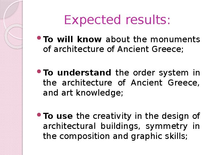 Expected results:  To will know about the monuments of architecture of Ancient Greece;  To understand the order syst