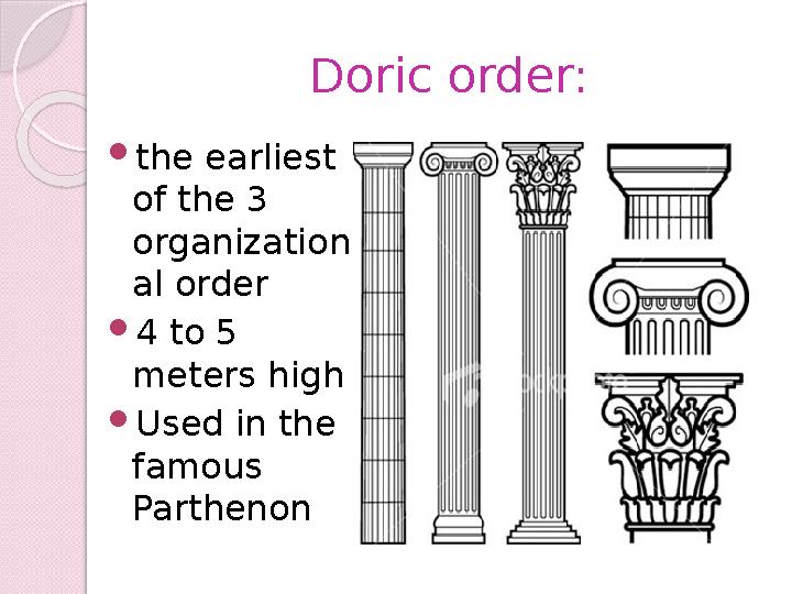 Doric order:  the earliest of the 3 organization al order  4 to 5 meters high  Used in the famous Parthenon