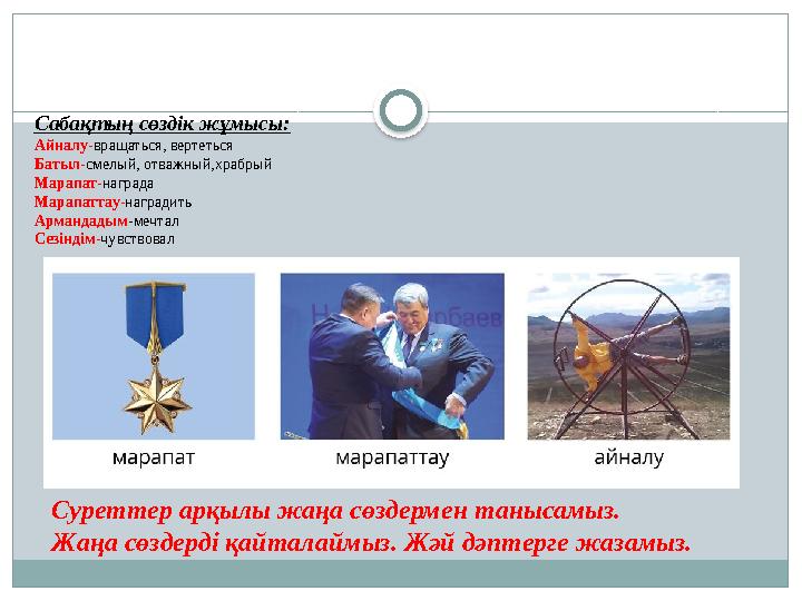 Сабақтың сөздік жұмысы: Айналу- вращаться, вертеться Батыл- смелый, отважный,храбрый Марапат- награда Марапаттау- наградить Арма