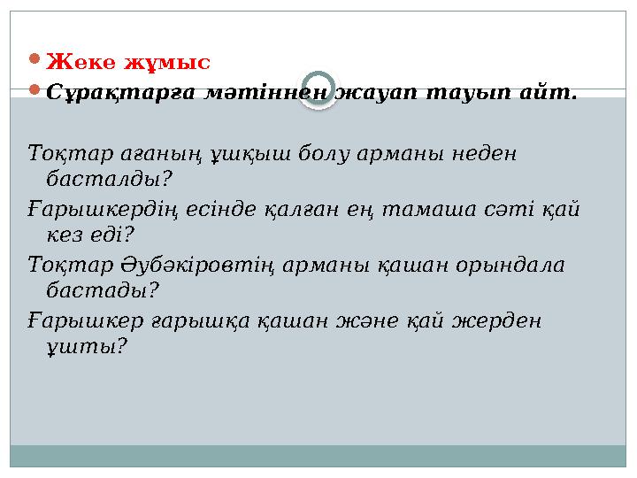  Жеке жұмыс  Сұрақтарға мәтіннен жауап тауып айт. Тоқтар ағаның ұшқыш болу арманы неден басталды? Ғарышкердің есінде қалған
