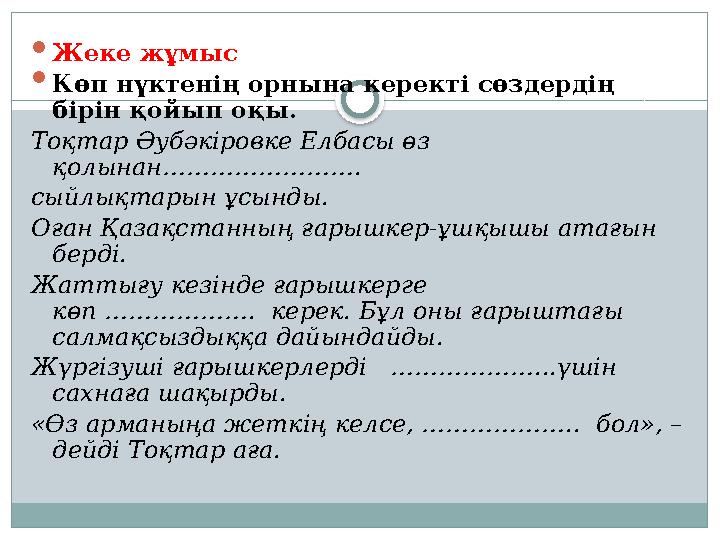  Жеке жұмыс  Көп нүктенің орнына керекті сөздердің бірін қойып оқы. Тоқтар Әубәкіровке Елбасы өз қолынан……………………. сыйлықта