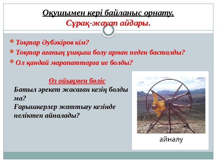 Оқушымен кері байланыс орнату. Сұрақ-жауап айдары.  Тоқтар Әубәкіров кім?  Тоқтар ағаның ұшқыш болу арман неден басталды?  Ол
