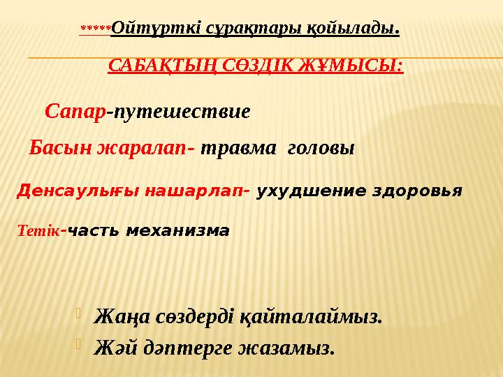 САБАҚТЫҢ СӨЗДІК ЖҰМЫСЫ:  Жаңа сөздерді қайталаймыз.  Жәй дәптерге жазамыз. Сапар -путешествие Басын жаралап- травма голов