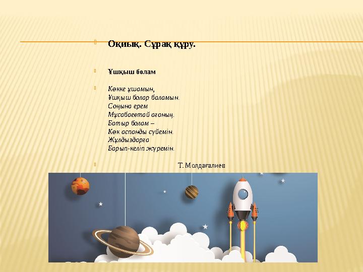  Оқиық. Сұрақ құру.  Ұшқыш болам  ​Көкке ұшамын, Ұшқыш болар баламын. Соңына ерем Мұсабаевтай ағаның. Батыр болам –