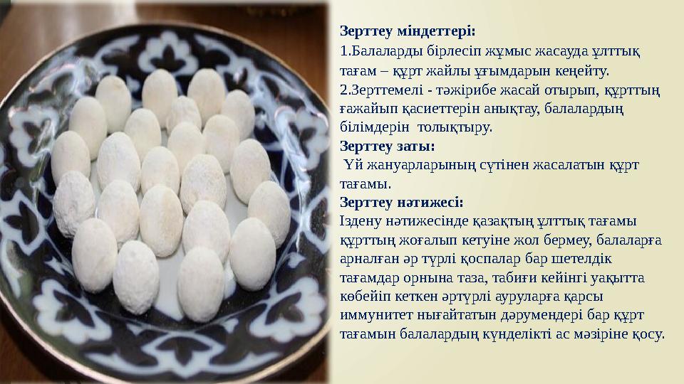 Зерттеу міндеттері: 1.Балаларды бірлесіп жұмыс жасауда ұлттық тағам – құрт жайлы ұғымдарын кеңейту. 2.Зерттемелі - тәжірибе жас