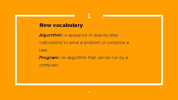New vocabulary Algorithm: A sequence of step-by-step instructions to solve a problem or complete a task. Program: An algorit