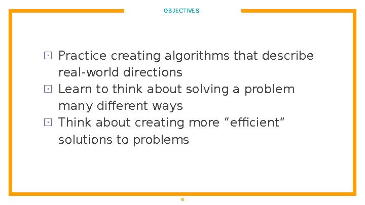 OBJECTIVES: ⊡ Practice creating algorithms that describe real-world directions ⊡ Learn to think about solving a problem many d