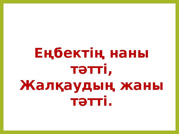 Еңбектің наны тәтті, Жалқаудың жаны тәтті.