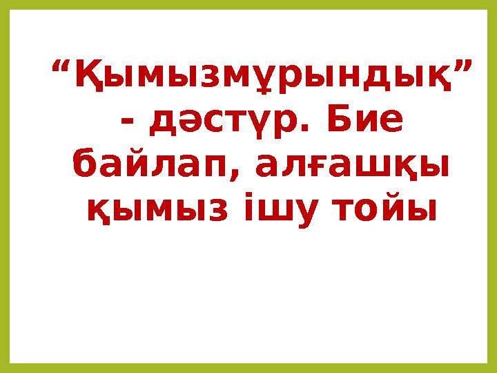 “ Қымызмұрындық” - дәстүр. Бие байлап, алғашқы қымыз ішу тойы