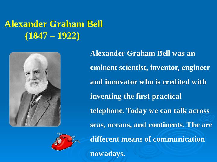 Alexander Graham Bell (1847 – 1922) Alexander Graham Bell was an eminent scientist, inventor, engineer and innovator who is c