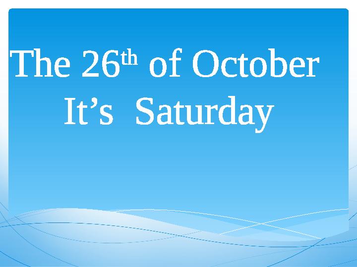 The 26 th of October It’s Saturday