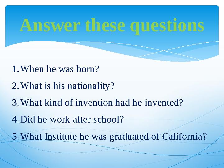 Answer these questions 1. When he was born? 2. What is his nationality? 3. What kind of invention had he invented? 4. Did he w