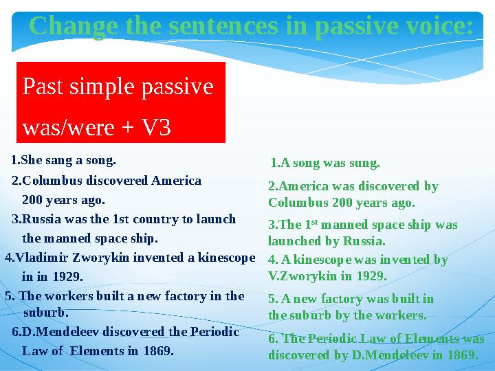 Change the sentences in passive voice: 1.She sang a song. 2.Columbus discovered America 200 years ago. 3.Russia