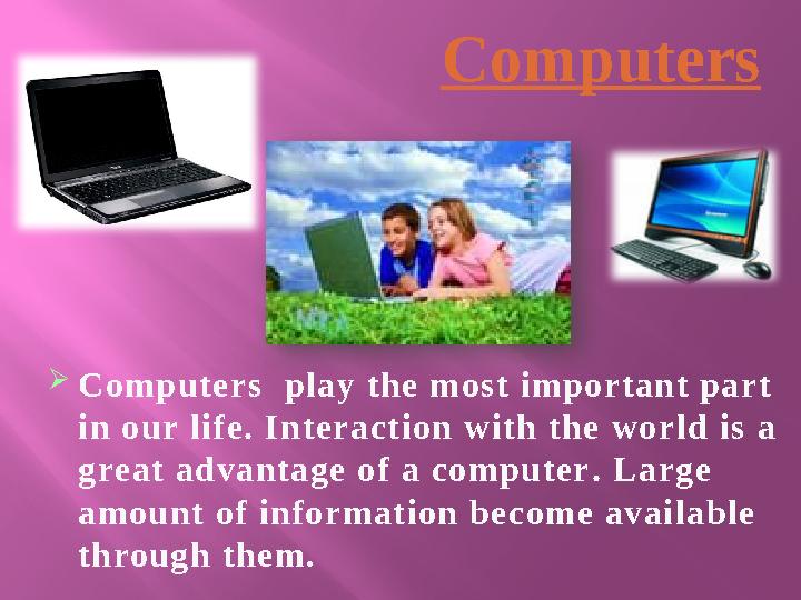  Computers play the most important part in our life. Interaction with the world is a great advantage of a computer . Large