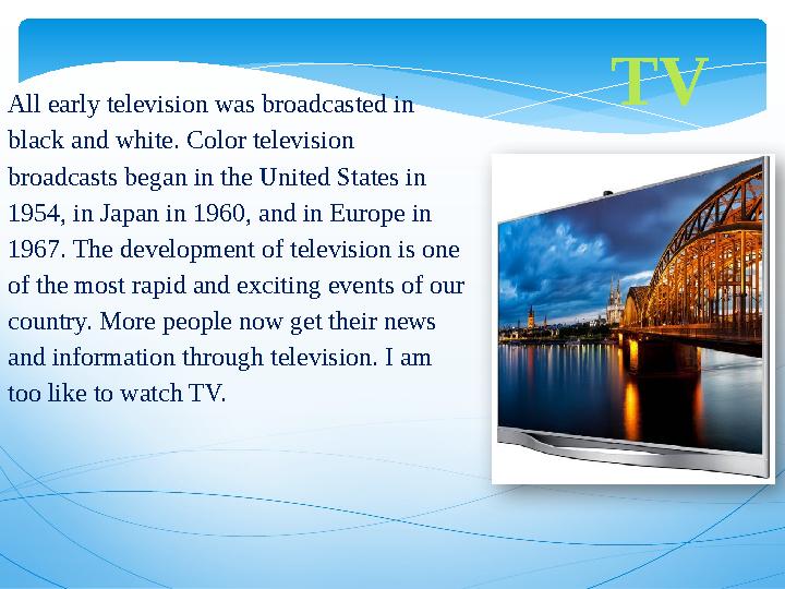 TV All early television was broadcasted in black and white. Color television broadcasts began in the United States in 1954, i
