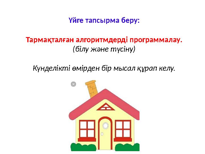 Үйге тапсырма беру: Тармақталған алгоритмдерді программалау. (білу және түсіну) Күнделікті өмірден бір мысал құрап келу.