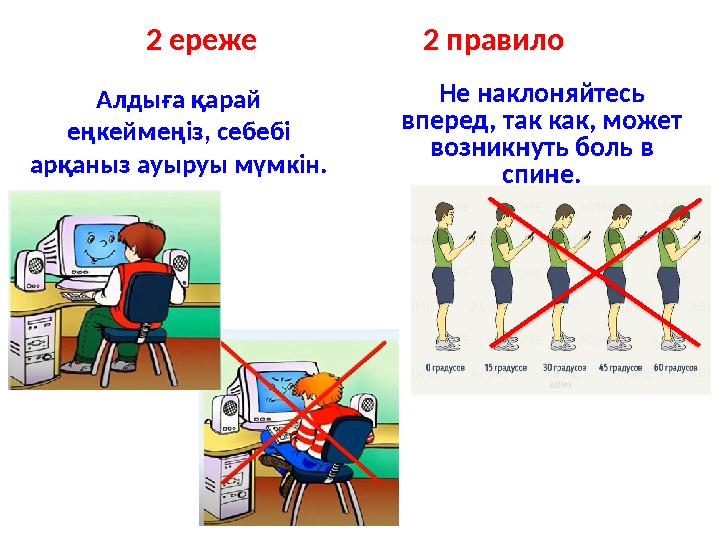 Алдыға қарай еңкеймеңіз, себебі арқаныз ауыруы мүмкін. Не наклоняйтесь вперед, так как, может возникнуть боль в спине.2 ере