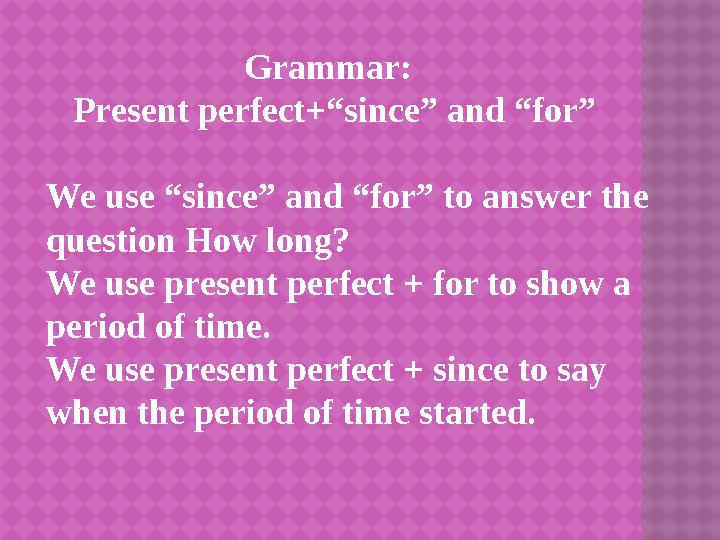 Grammar: Present perfect+“since” and “for” We use “since” and “for” to answer the question How long