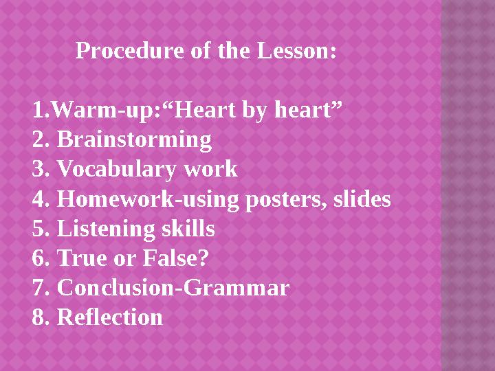 Procedure of the Lesson : 1.Warm-up:“Heart by heart” 2. Brainstorming 3. Vocabulary work 4 . Homework-using posters, sl