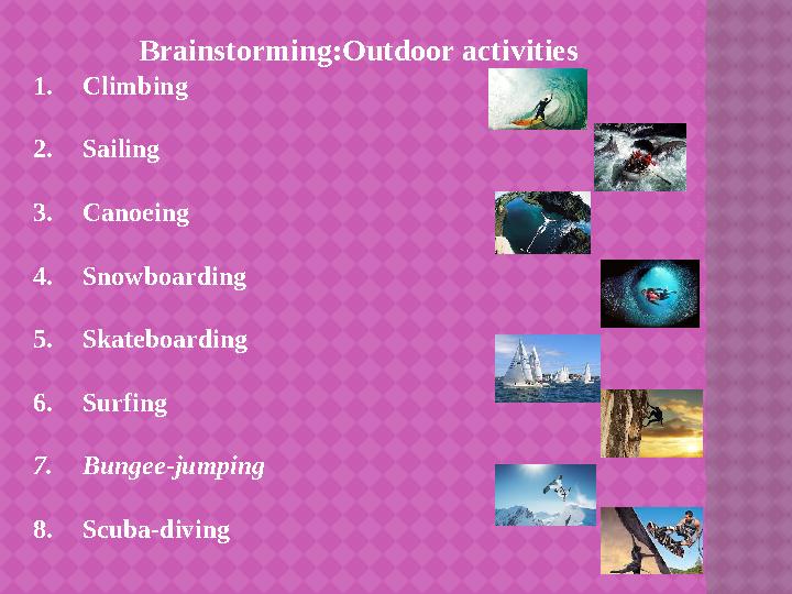 Brainstorming:Outdoor activities 1. Climbing 2. Sailing 3. Canoeing 4. Snowboarding 5. Skateboarding 6. Surfing 7.