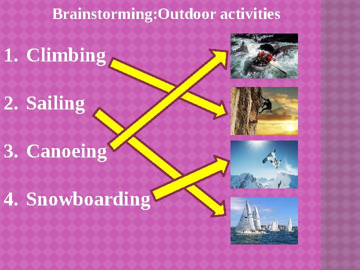 Brainstorming:Outdoor activities 1. Climbing 2. Sailing 3. Canoeing 4. Snowboarding