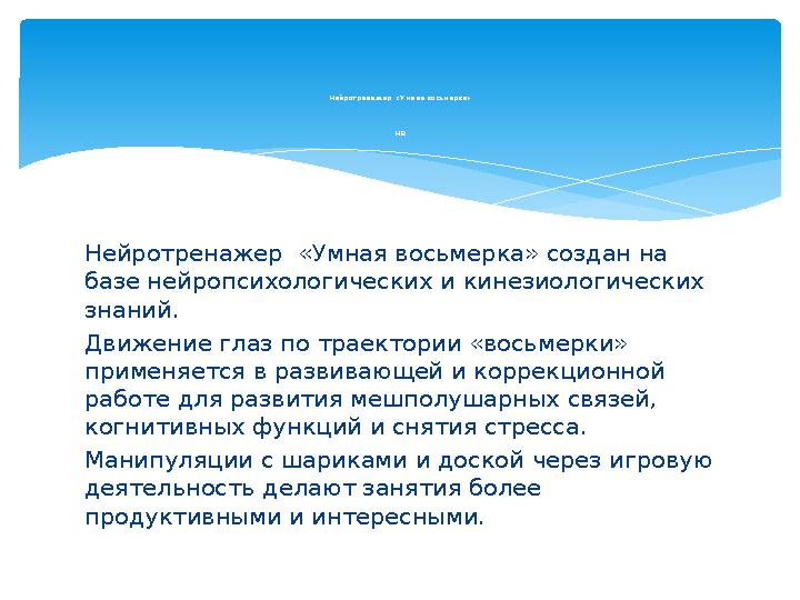 Нейротренажер «Умная восьмерка» создан на базе нейропсихологических и кинезиологических знаний. Движение глаз по траектории «