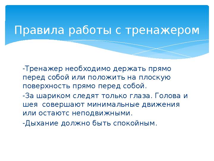 -Тренажер необходимо держать прямо перед собой или положить на плоскую поверхность прямо перед собой. -За шариком следят тольк