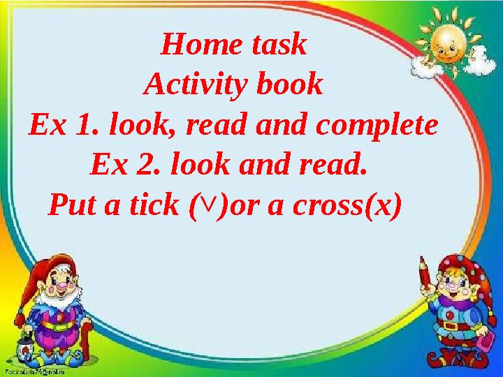 Home task Activity book Ex 1. look, read and complete Ex 2. look and read. Put a tick ( ˅ ) or a cross (х)