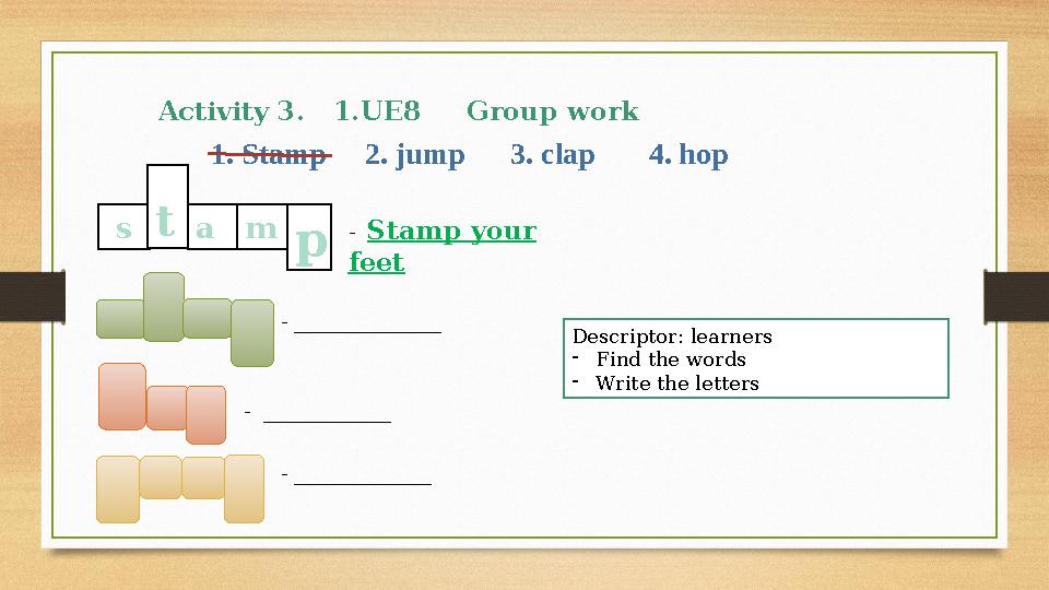 Activity 3. 1.UE8 Group work s 1. Stamp 2. jump 3. clap 4. hop t a m p - Stamp your feet - __