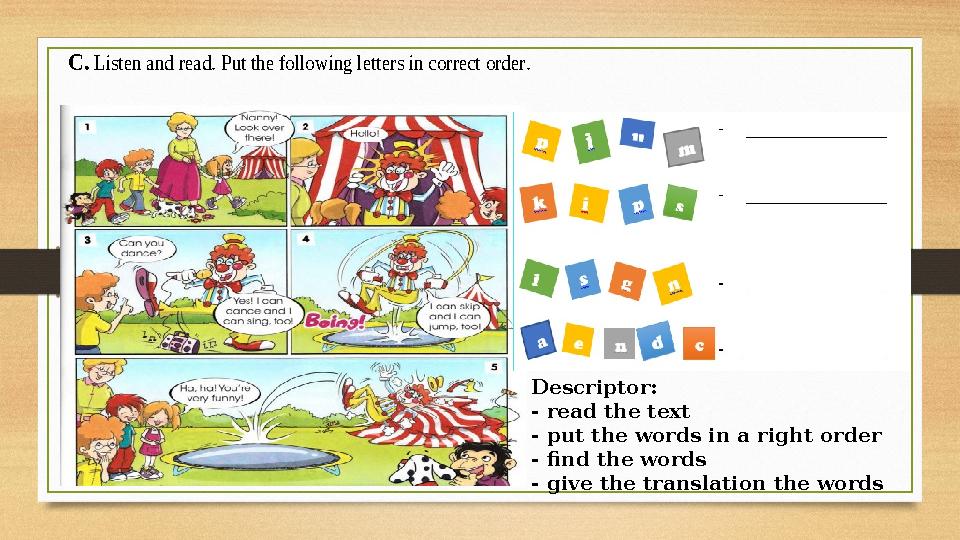 C. L isten and read. Put the following letters in correct order. Descriptor: - read the text - put the words in a right ord